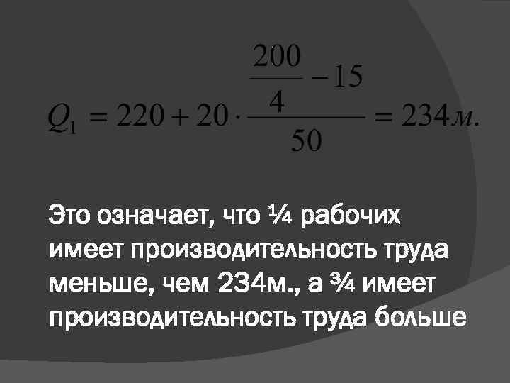 Это означает, что ¼ рабочих имеет производительность труда меньше, чем 234 м. , а
