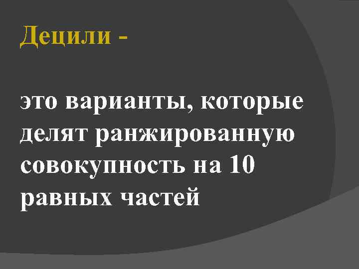 Децили это варианты, которые делят ранжированную совокупность на 10 равных частей 