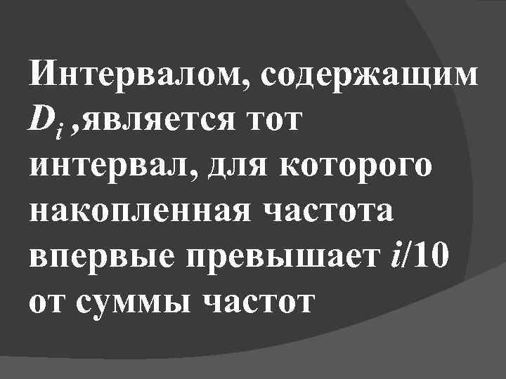 Интервалом, содержащим Di , является тот интервал, для которого накопленная частота впервые превышает i/10