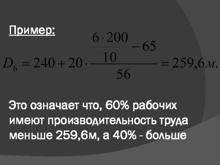 Пример: Это означает что, 60% рабочих имеют производительность труда меньше 259, 6 м, а