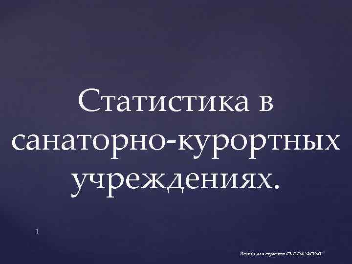 Статистика в санаторно-курортных учреждениях. 1 Лекция для студентов СКС Си. Т ФСКи. Т 