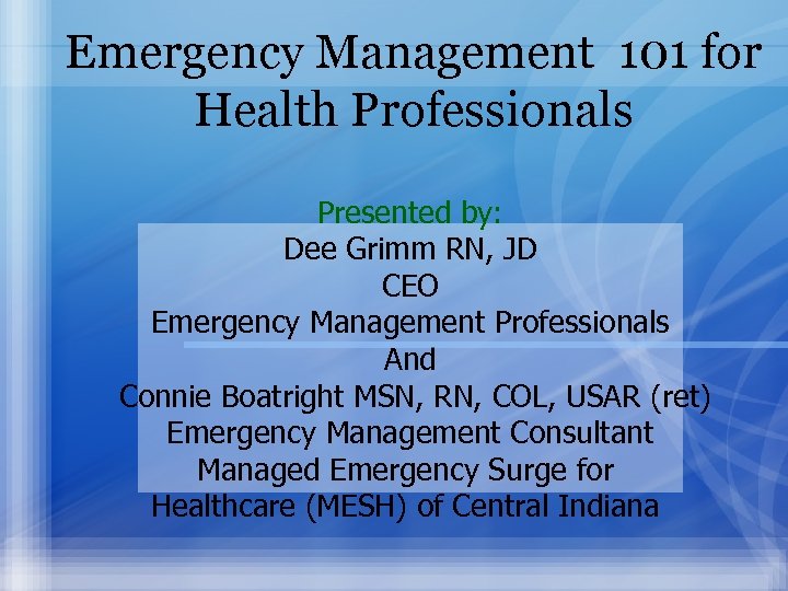 Emergency Management 101 for Health Professionals Presented by: Dee Grimm RN, JD CEO Emergency