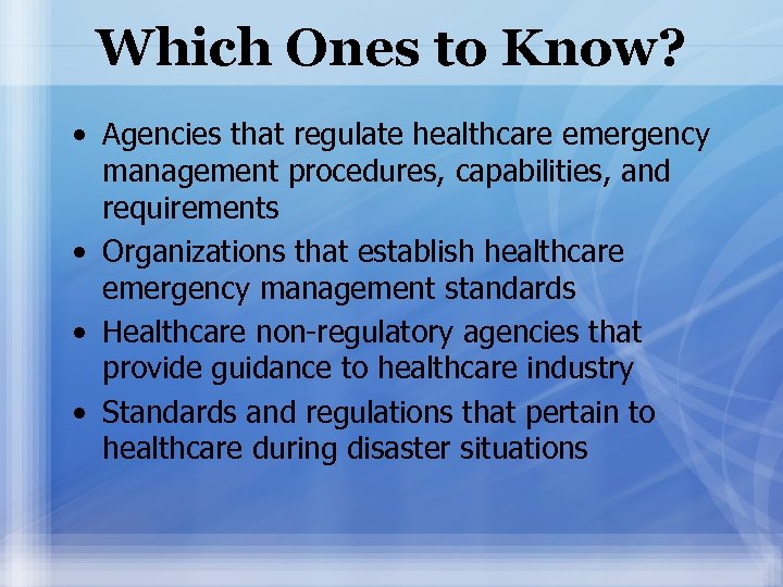 Which Ones to Know? • Agencies that regulate healthcare emergency management procedures, capabilities, and