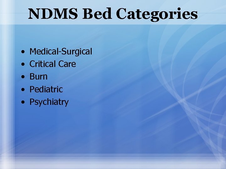 NDMS Bed Categories • • • Medical-Surgical Critical Care Burn Pediatric Psychiatry 