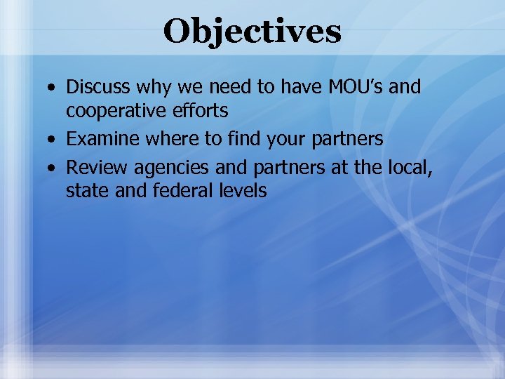 Objectives • Discuss why we need to have MOU’s and cooperative efforts • Examine