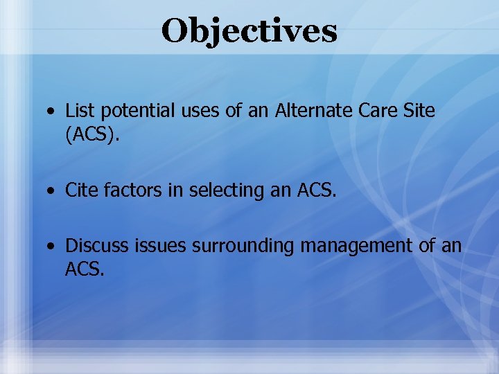 Objectives • List potential uses of an Alternate Care Site (ACS). • Cite factors