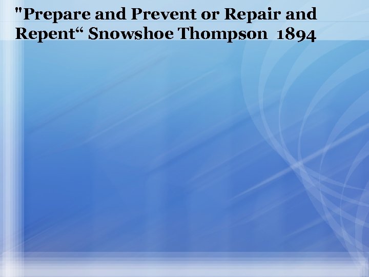 "Prepare and Prevent or Repair and Repent“ Snowshoe Thompson 1894 