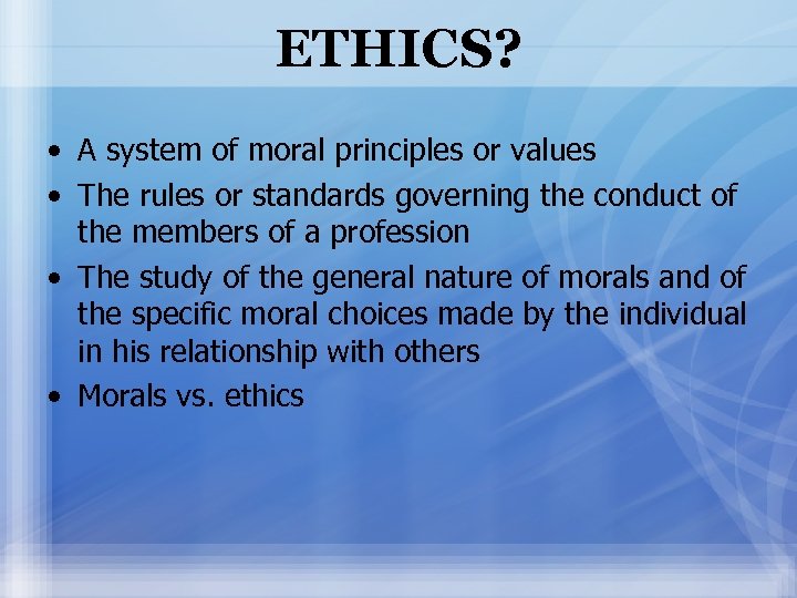 ETHICS? • A system of moral principles or values • The rules or standards