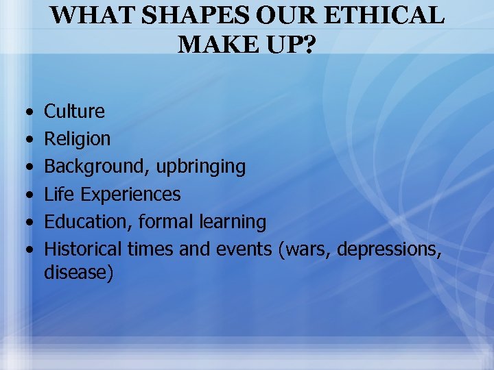 WHAT SHAPES OUR ETHICAL MAKE UP? • • • Culture Religion Background, upbringing Life