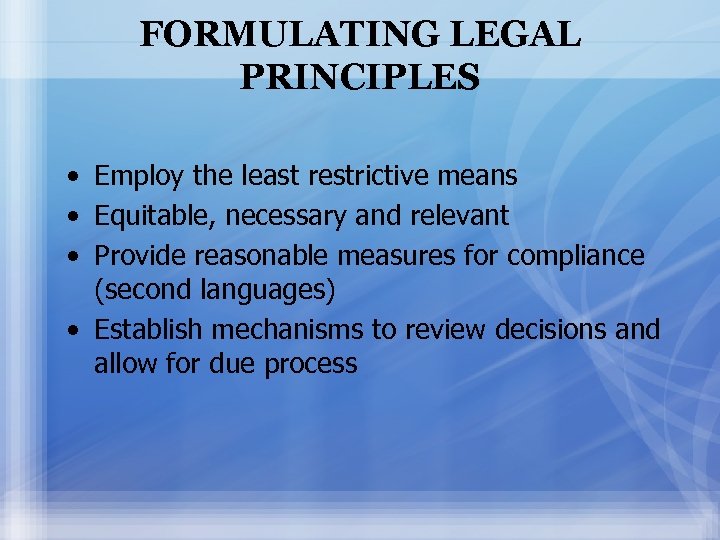 FORMULATING LEGAL PRINCIPLES • Employ the least restrictive means • Equitable, necessary and relevant