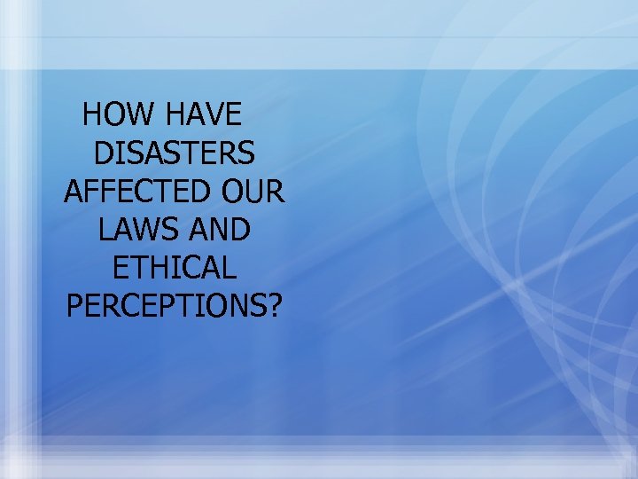 HOW HAVE DISASTERS AFFECTED OUR LAWS AND ETHICAL PERCEPTIONS? 