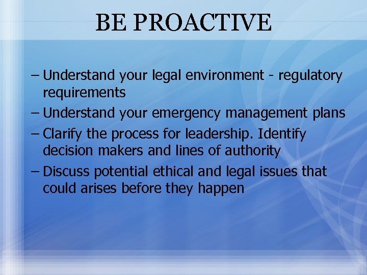 BE PROACTIVE – Understand your legal environment - regulatory requirements – Understand your emergency