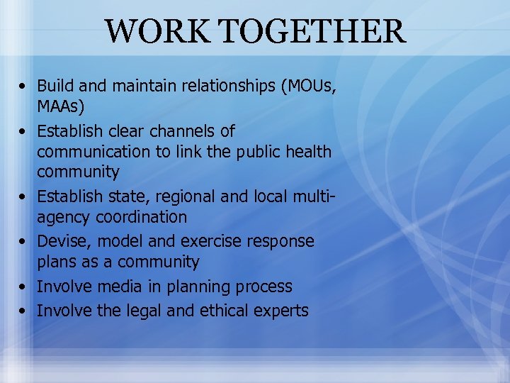 WORK TOGETHER • Build and maintain relationships (MOUs, MAAs) • Establish clear channels of