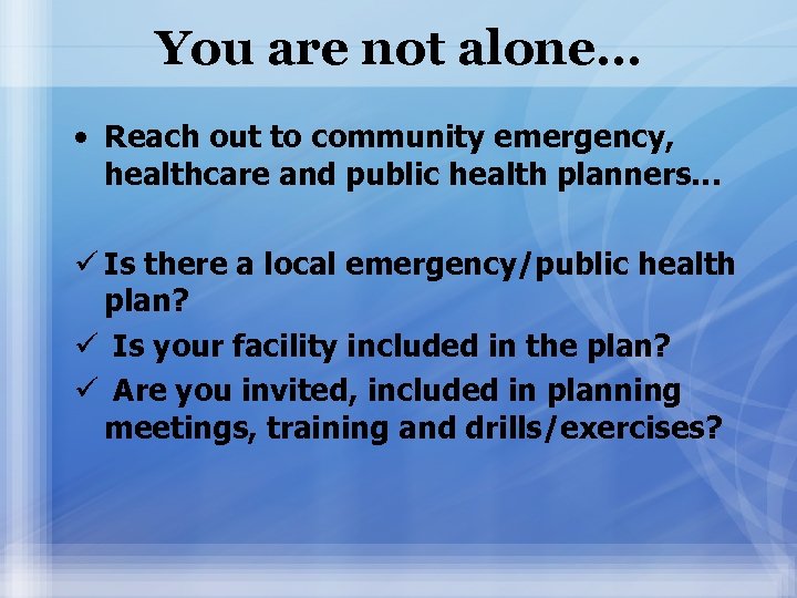 You are not alone… • Reach out to community emergency, healthcare and public health