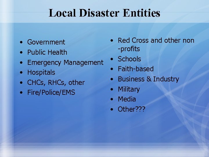 Local Disaster Entities • • • Government Public Health Emergency Management Hospitals CHCs, RHCs,