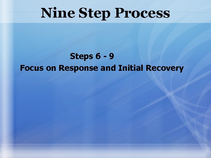 Nine Step Process Steps 6 - 9 Focus on Response and Initial Recovery 