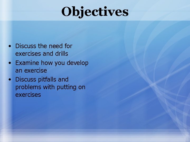 Objectives • Discuss the need for exercises and drills • Examine how you develop