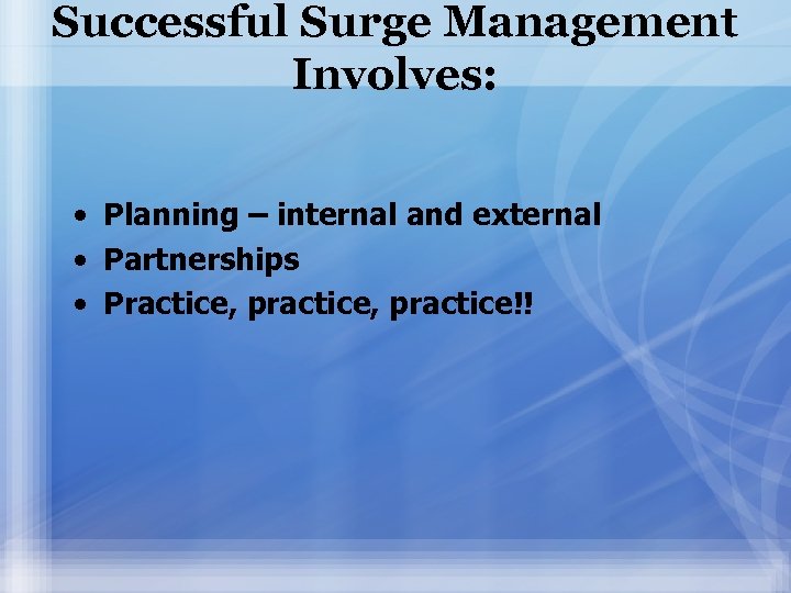 Successful Surge Management Involves: • Planning – internal and external • Partnerships • Practice,