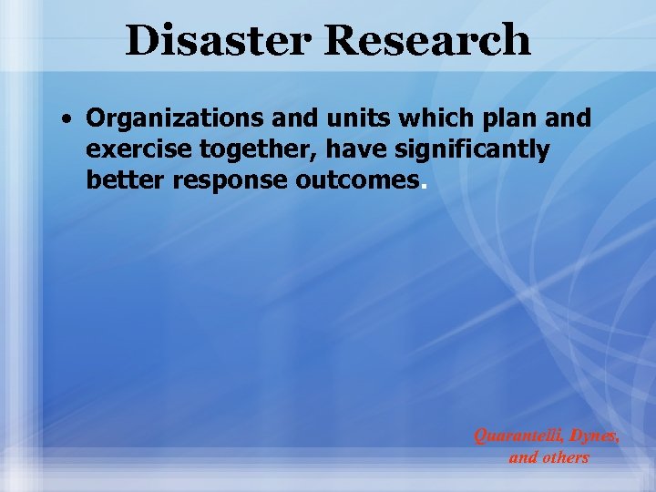 Disaster Research • Organizations and units which plan and exercise together, have significantly better