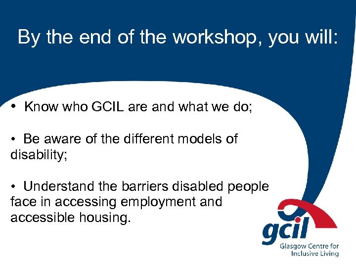 By the end of the workshop, you will: • Know who GCIL are and