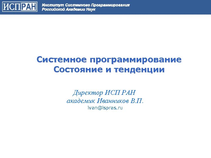 Системное программирование Состояние и тенденции Директор ИСП РАН академик Иванников В. П. ivan@ispras. ru
