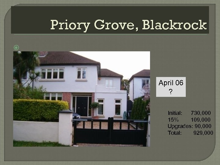 Priory Grove, Blackrock April 06 ? Initial: 730, 000 15% 109, 000 Upgrades: 90,