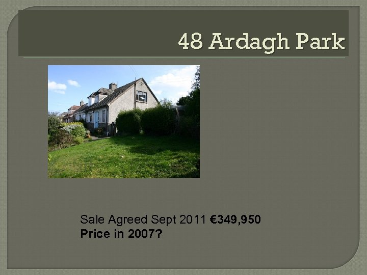 48 Ardagh Park Sale Agreed Sept 2011 € 349, 950 Price in 2007? 