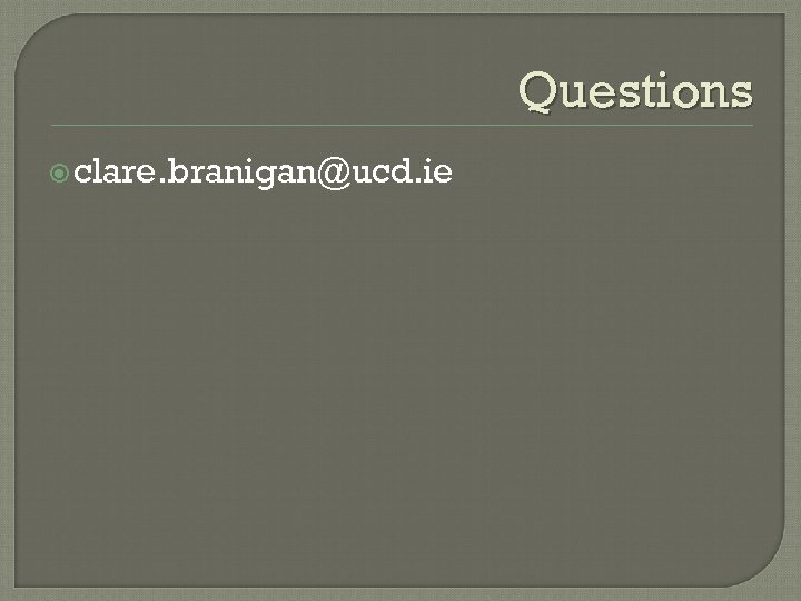 Questions clare. branigan@ucd. ie 