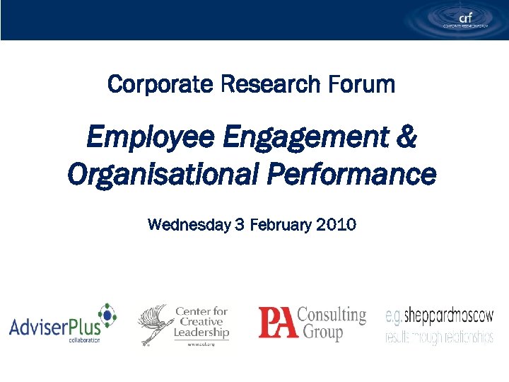 Corporate Research Forum Employee Engagement & Organisational Performance Wednesday 3 February 2010 