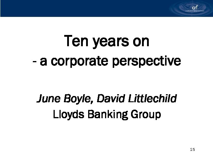 Ten years on - a corporate perspective June Boyle, David Littlechild Lloyds Banking Group