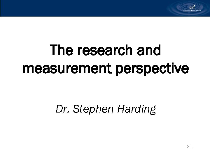The research and measurement perspective Dr. Stephen Harding 31 