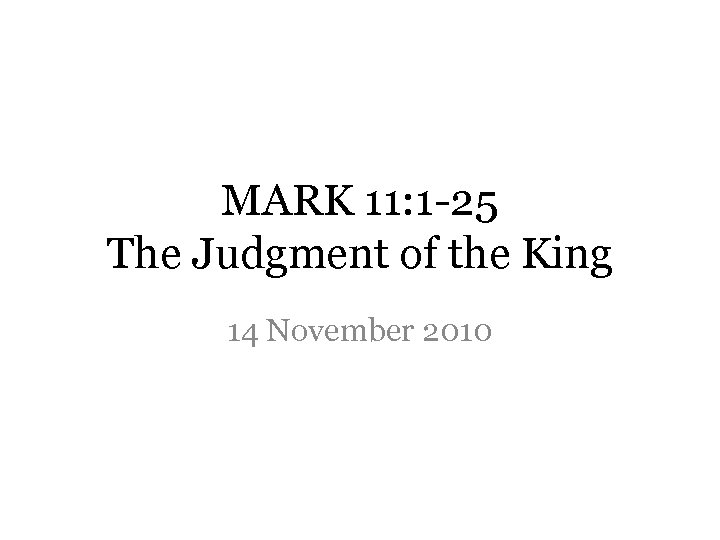 MARK 11: 1 -25 The Judgment of the King 14 November 2010 