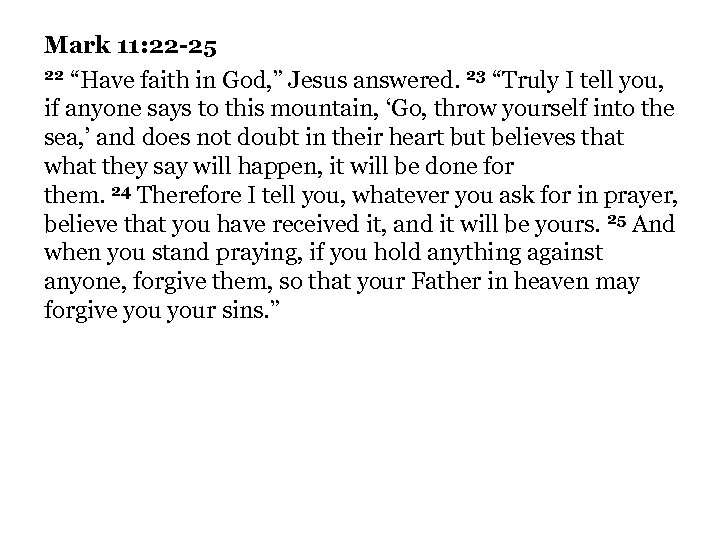 Mark 11: 22 -25 22 “Have faith in God, ” Jesus answered. 23 “Truly