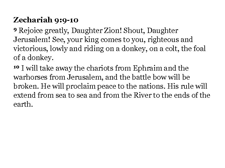 Zechariah 9: 9 -10 9 Rejoice greatly, Daughter Zion! Shout, Daughter Jerusalem! See, your