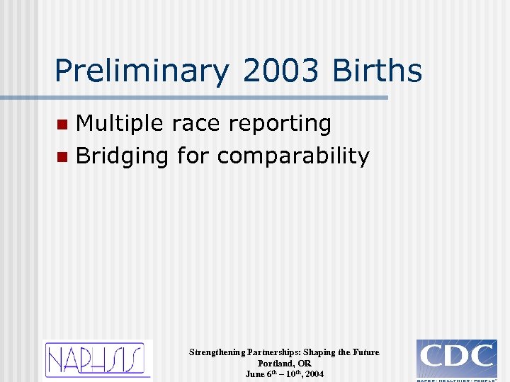 Preliminary 2003 Births Multiple race reporting n Bridging for comparability n Strengthening Partnerships: Shaping