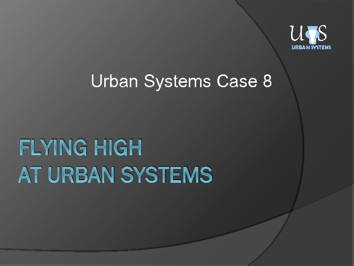 U S URBAN SYSTEMS Urban Systems Case 8 FLYING HIGH AT URBAN SYSTEMS 