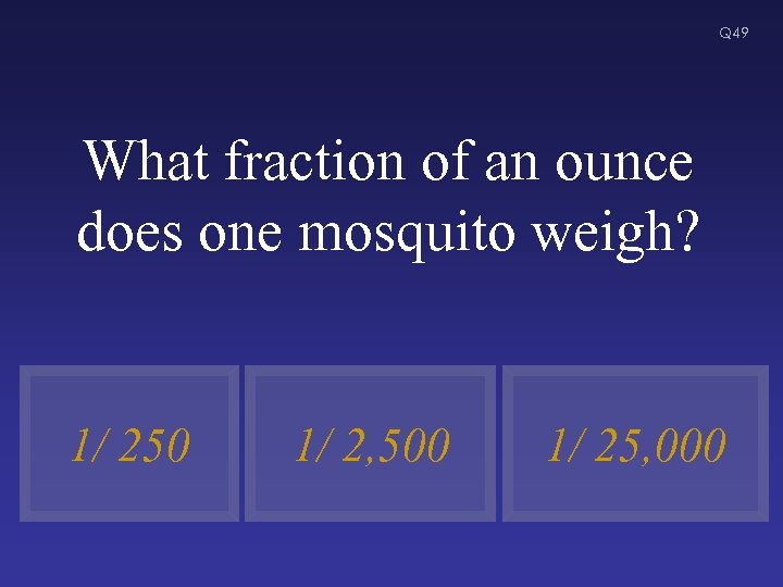 Q 49 What fraction of an ounce does one mosquito weigh? 1/ 250 1/