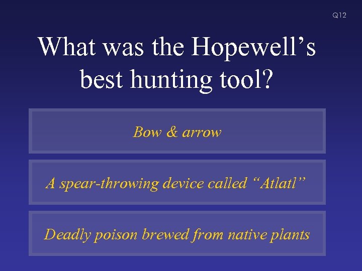 Q 12 What was the Hopewell’s best hunting tool? Bow & arrow A spear-throwing