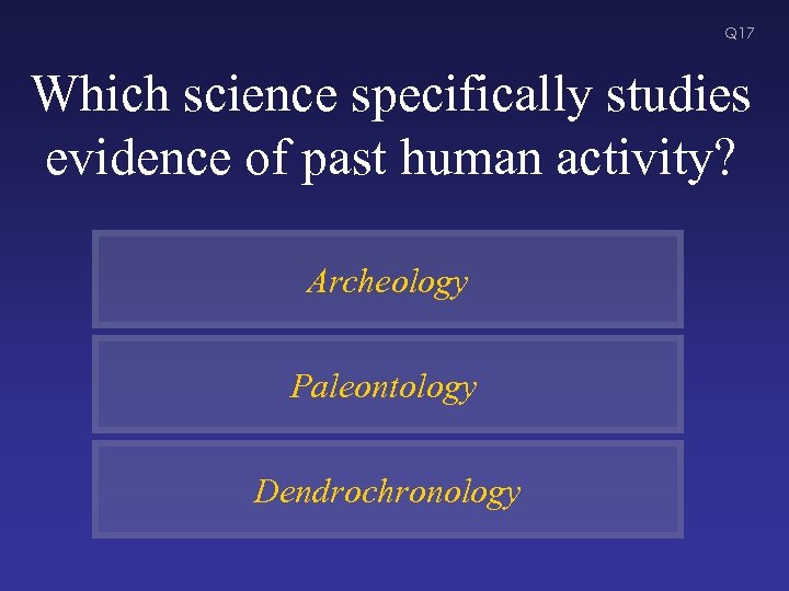 Q 17 Which science specifically studies evidence of past human activity? Archeology Paleontology Dendrochronology