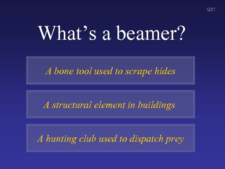 Q 21 What’s a beamer? A bone tool used to scrape hides A structural