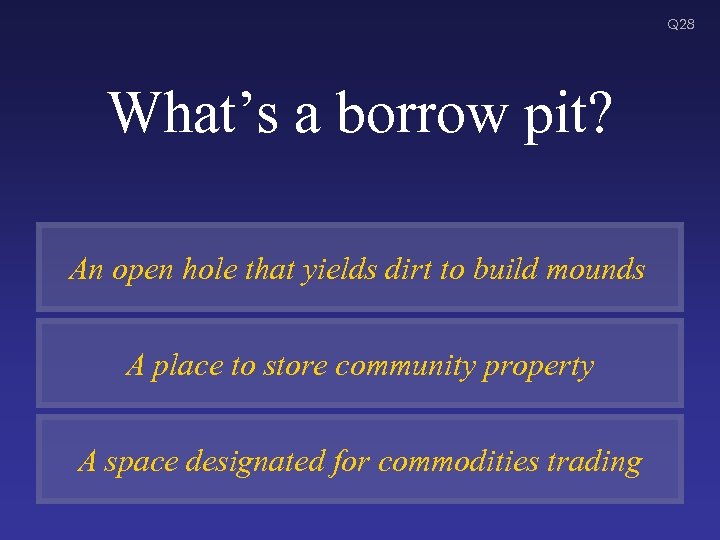 Q 28 What’s a borrow pit? An open hole that yields dirt to build