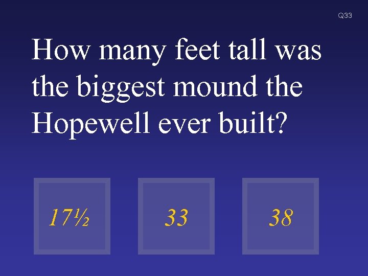 Q 33 How many feet tall was the biggest mound the Hopewell ever built?