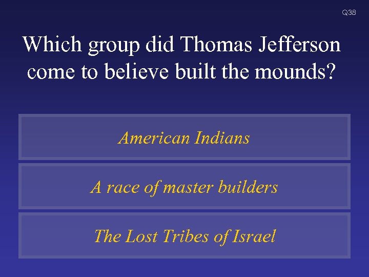 Q 38 Which group did Thomas Jefferson come to believe built the mounds? American