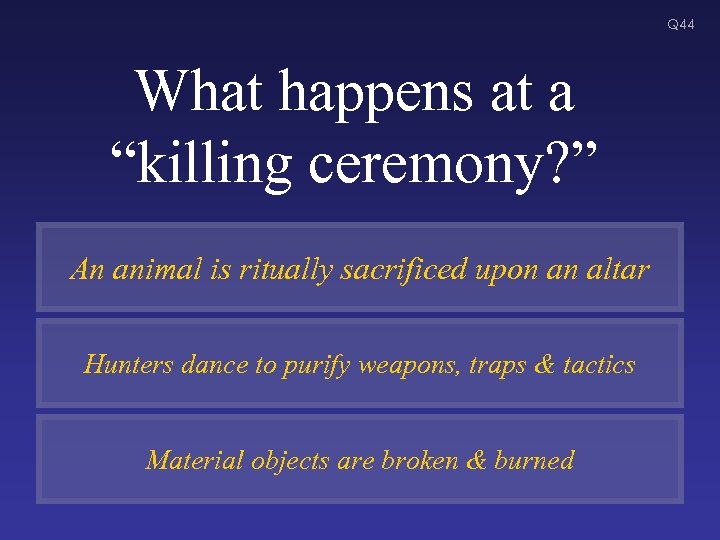 Q 44 What happens at a “killing ceremony? ” An animal is ritually sacrificed