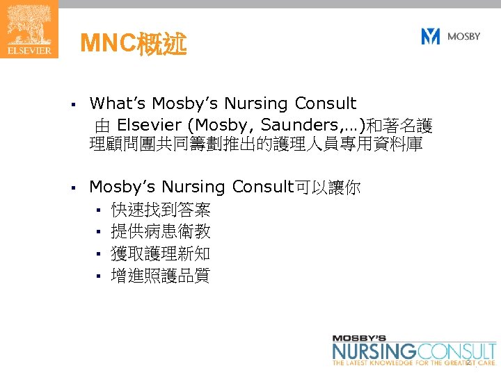 MNC概述 § What’s Mosby’s Nursing Consult 由 Elsevier (Mosby, Saunders, …)和著名護 理顧問團共同籌劃推出的護理人員專用資料庫 § Mosby’s