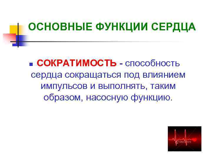 ОСНОВНЫЕ ФУНКЦИИ СЕРДЦА СОКРАТИМОСТЬ - способность сердца сокращаться под влиянием импульсов и выполнять, таким