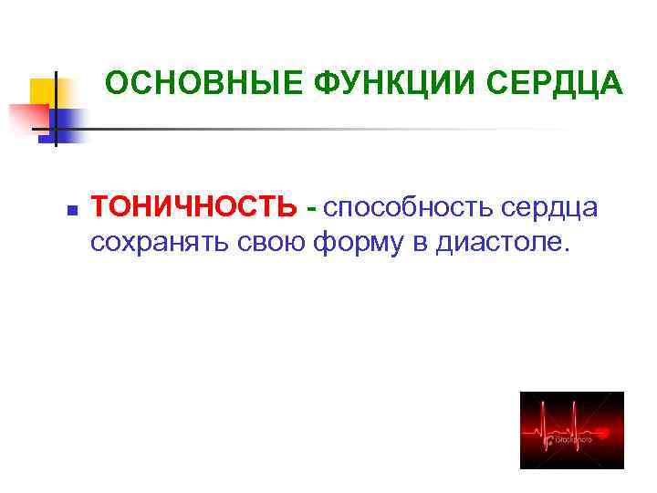 ОСНОВНЫЕ ФУНКЦИИ СЕРДЦА n ТОНИЧНОСТЬ - способность сердца сохранять свою форму в диастоле. 