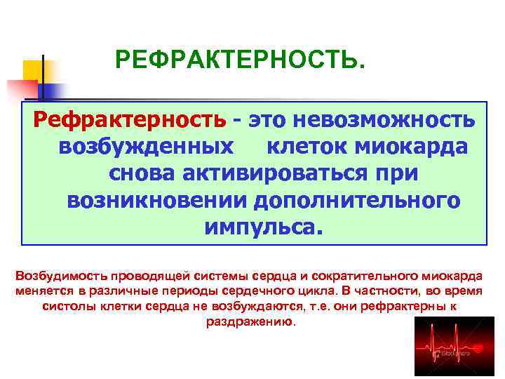 РЕФРАКТЕРНОСТЬ. Рефрактерность - это невозможность возбужденных клеток миокарда снова активироваться при возникновении дополнительного импульса.