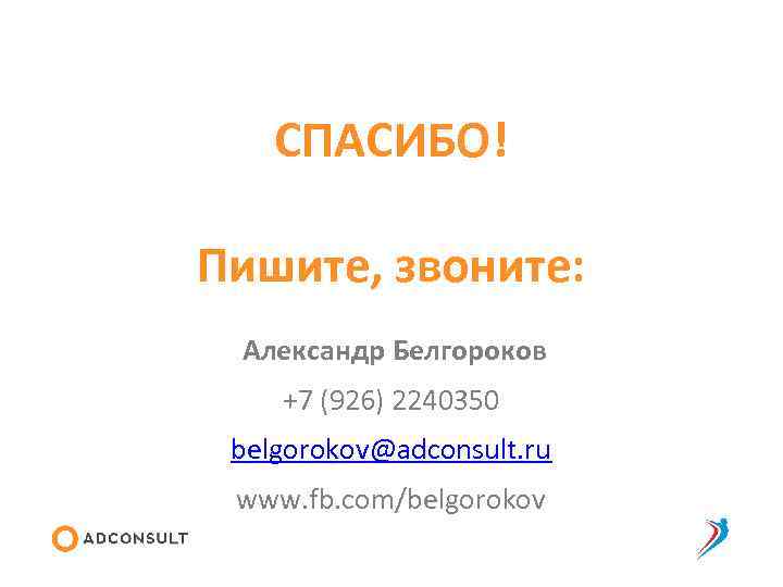 СПАСИБО! Пишите, звоните: Александр Белгороков +7 (926) 2240350 belgorokov@adconsult. ru www. fb. com/belgorokov 