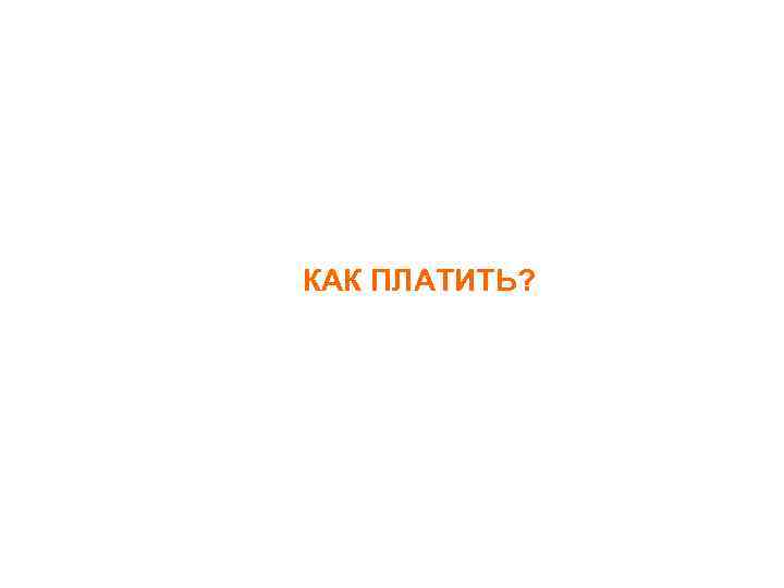 КАК ПЛАТИТЬ? 
